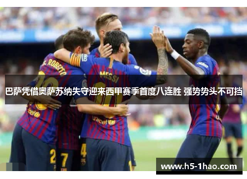 巴萨凭借奥萨苏纳失守迎来西甲赛季首度八连胜 强势势头不可挡