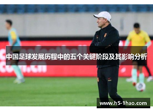 中国足球发展历程中的五个关键阶段及其影响分析