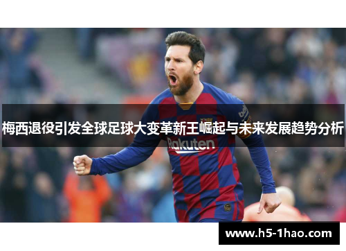 梅西退役引发全球足球大变革新王崛起与未来发展趋势分析