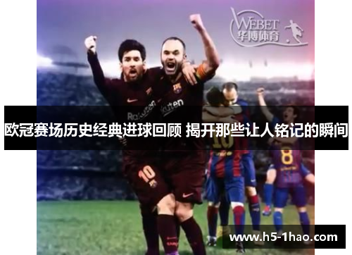欧冠赛场历史经典进球回顾 揭开那些让人铭记的瞬间