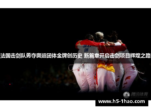 法国击剑队勇夺奥运团体金牌创历史 新篇章开启击剑项目辉煌之路