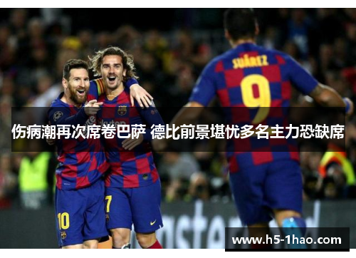 伤病潮再次席卷巴萨 德比前景堪忧多名主力恐缺席