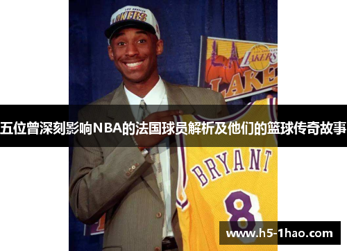 五位曾深刻影响NBA的法国球员解析及他们的篮球传奇故事