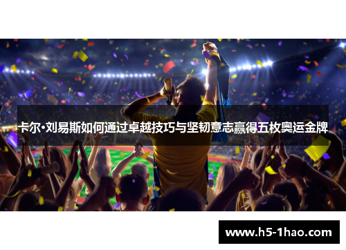 卡尔·刘易斯如何通过卓越技巧与坚韧意志赢得五枚奥运金牌