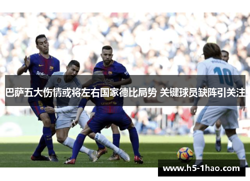 巴萨五大伤情或将左右国家德比局势 关键球员缺阵引关注