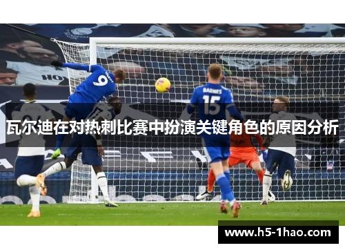 瓦尔迪在对热刺比赛中扮演关键角色的原因分析