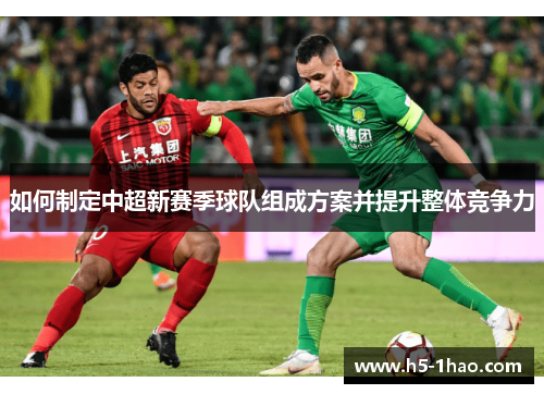 如何制定中超新赛季球队组成方案并提升整体竞争力