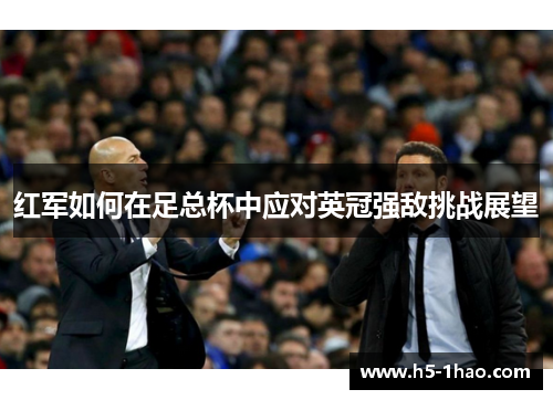 红军如何在足总杯中应对英冠强敌挑战展望