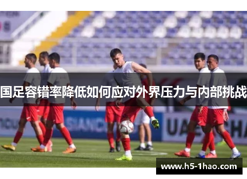 国足容错率降低如何应对外界压力与内部挑战
