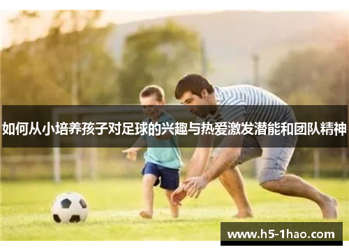 如何从小培养孩子对足球的兴趣与热爱激发潜能和团队精神