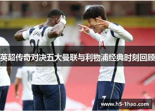 英超传奇对决五大曼联与利物浦经典时刻回顾