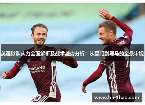 英超球队实力全面解析及战术趋势分析：从豪门到黑马的全景审视