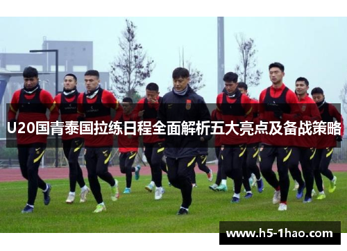 U20国青泰国拉练日程全面解析五大亮点及备战策略