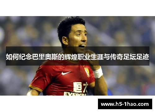 如何纪念巴里奥斯的辉煌职业生涯与传奇足坛足迹