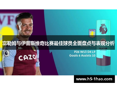 富勒姆与伊普斯维奇比赛最佳球员全面盘点与表现分析