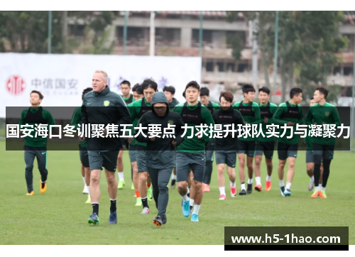国安海口冬训聚焦五大要点 力求提升球队实力与凝聚力