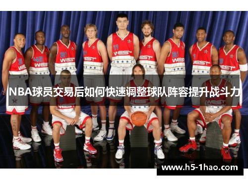 NBA球员交易后如何快速调整球队阵容提升战斗力