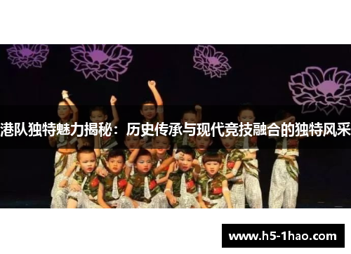 港队独特魅力揭秘：历史传承与现代竞技融合的独特风采