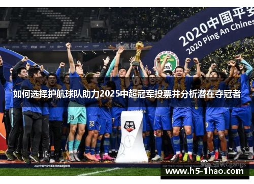 如何选择护航球队助力2025中超冠军投票并分析潜在夺冠者