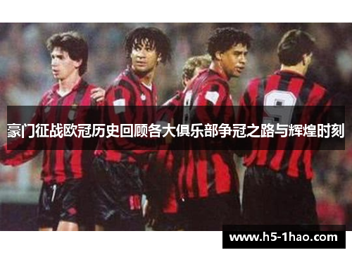 豪门征战欧冠历史回顾各大俱乐部争冠之路与辉煌时刻