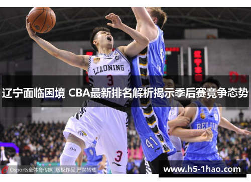 辽宁面临困境 CBA最新排名解析揭示季后赛竞争态势