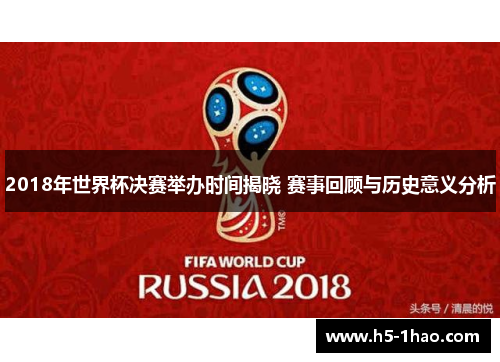 2018年世界杯决赛举办时间揭晓 赛事回顾与历史意义分析