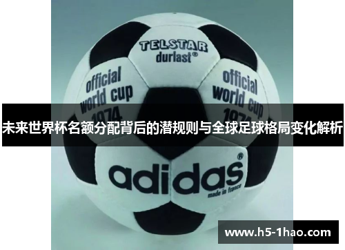 未来世界杯名额分配背后的潜规则与全球足球格局变化解析