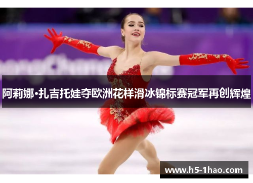 阿莉娜·扎吉托娃夺欧洲花样滑冰锦标赛冠军再创辉煌