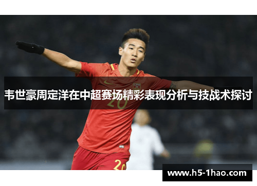 韦世豪周定洋在中超赛场精彩表现分析与技战术探讨