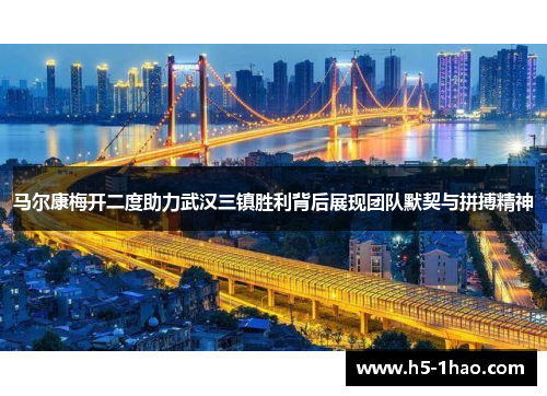 马尔康梅开二度助力武汉三镇胜利背后展现团队默契与拼搏精神