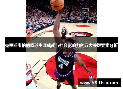 克里斯韦伯的篮球生涯成就与社会影响力的五大关键要素分析