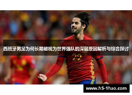 西班牙男足为何长期被视为世界强队的深层原因解析与综合探讨