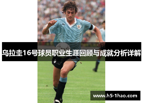 乌拉圭16号球员职业生涯回顾与成就分析详解